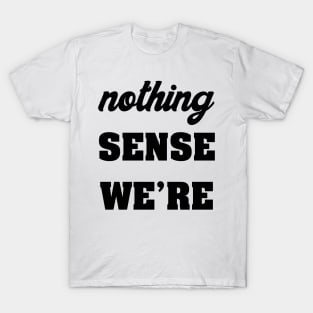 NOTHING SINCE WE'RE T-Shirt